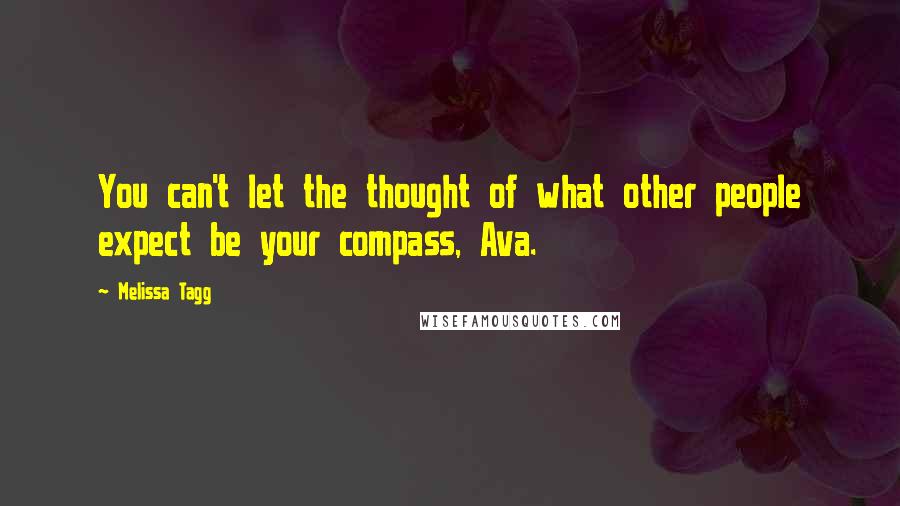 Melissa Tagg Quotes: You can't let the thought of what other people expect be your compass, Ava.