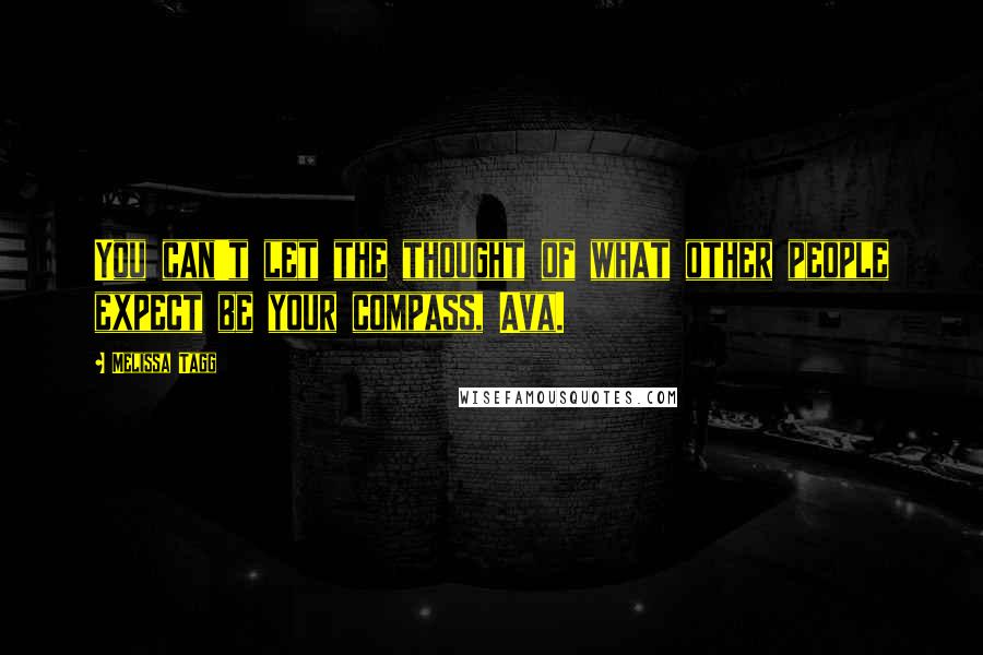 Melissa Tagg Quotes: You can't let the thought of what other people expect be your compass, Ava.
