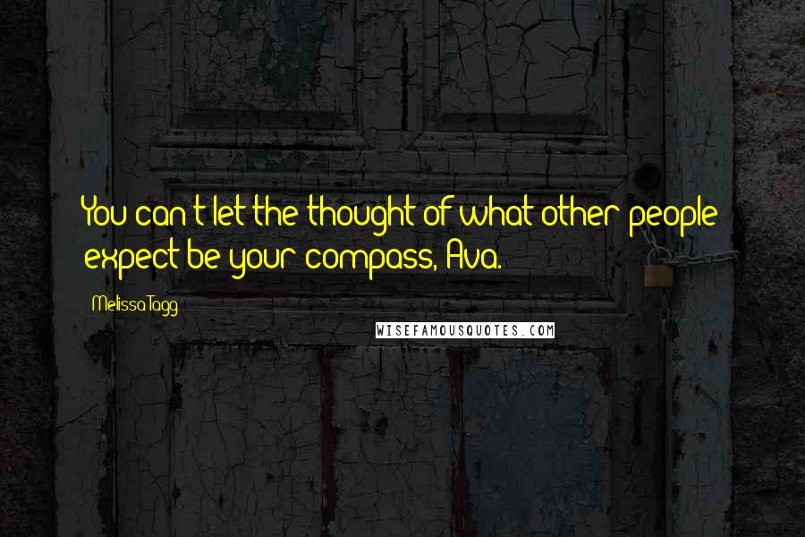 Melissa Tagg Quotes: You can't let the thought of what other people expect be your compass, Ava.