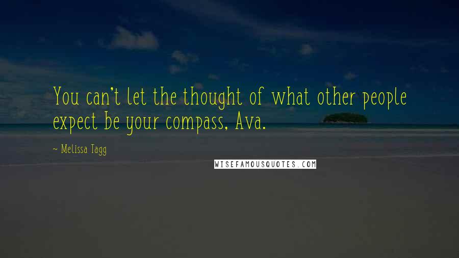 Melissa Tagg Quotes: You can't let the thought of what other people expect be your compass, Ava.