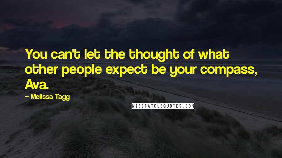 Melissa Tagg Quotes: You can't let the thought of what other people expect be your compass, Ava.