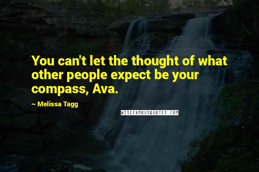 Melissa Tagg Quotes: You can't let the thought of what other people expect be your compass, Ava.