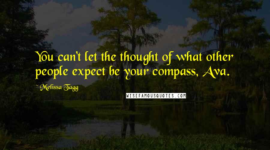 Melissa Tagg Quotes: You can't let the thought of what other people expect be your compass, Ava.