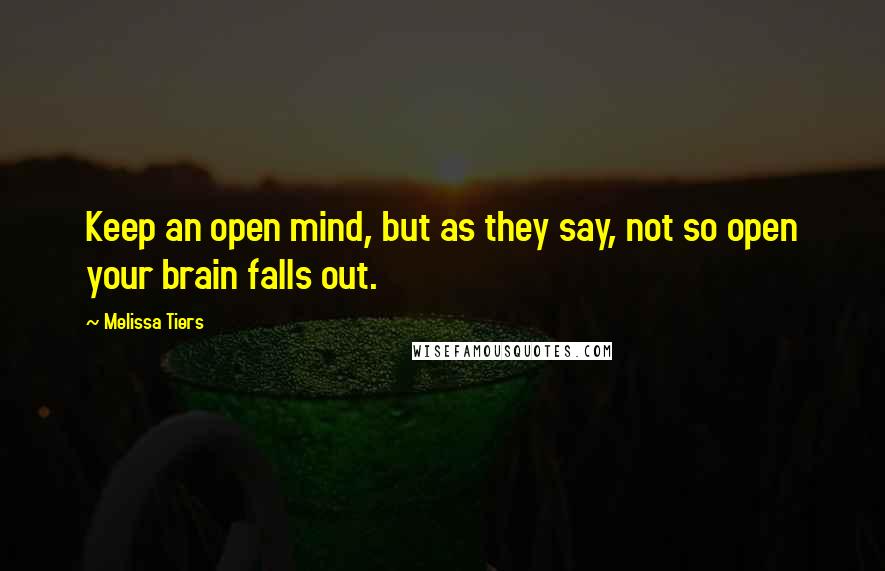 Melissa Tiers Quotes: Keep an open mind, but as they say, not so open your brain falls out.