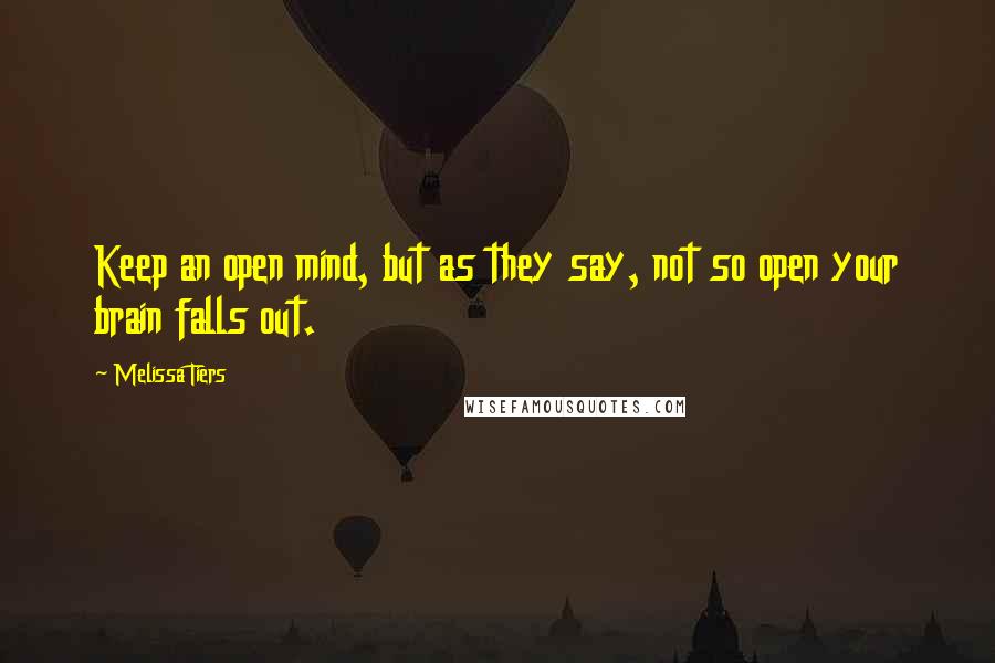 Melissa Tiers Quotes: Keep an open mind, but as they say, not so open your brain falls out.