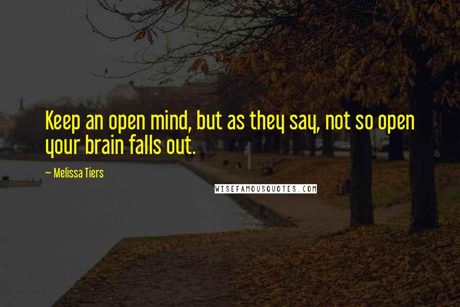 Melissa Tiers Quotes: Keep an open mind, but as they say, not so open your brain falls out.