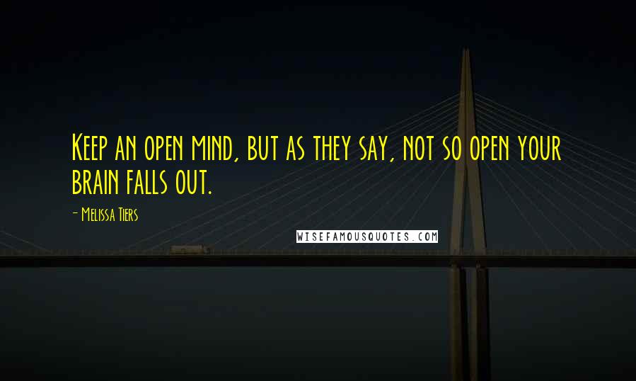 Melissa Tiers Quotes: Keep an open mind, but as they say, not so open your brain falls out.