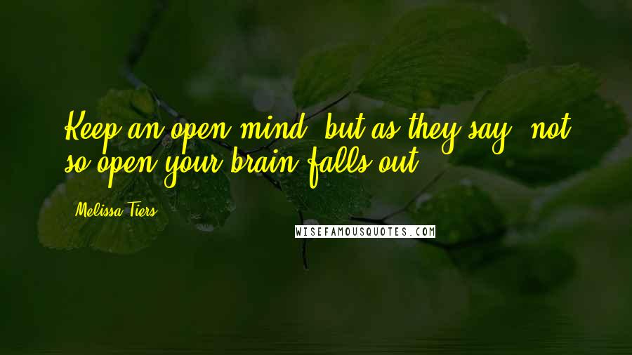 Melissa Tiers Quotes: Keep an open mind, but as they say, not so open your brain falls out.