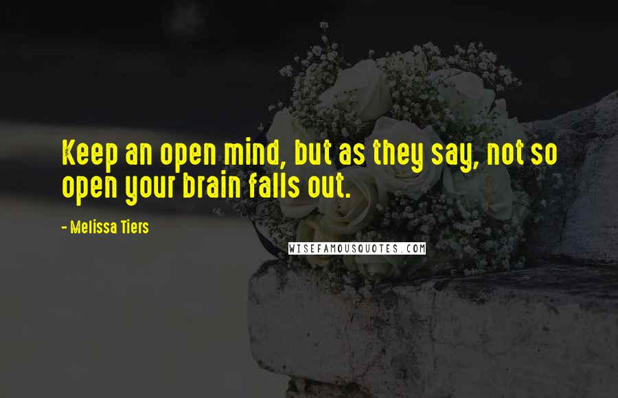 Melissa Tiers Quotes: Keep an open mind, but as they say, not so open your brain falls out.