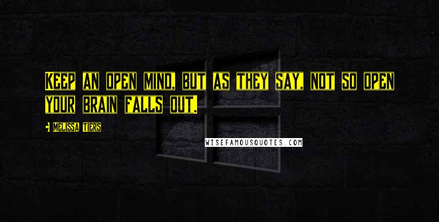 Melissa Tiers Quotes: Keep an open mind, but as they say, not so open your brain falls out.