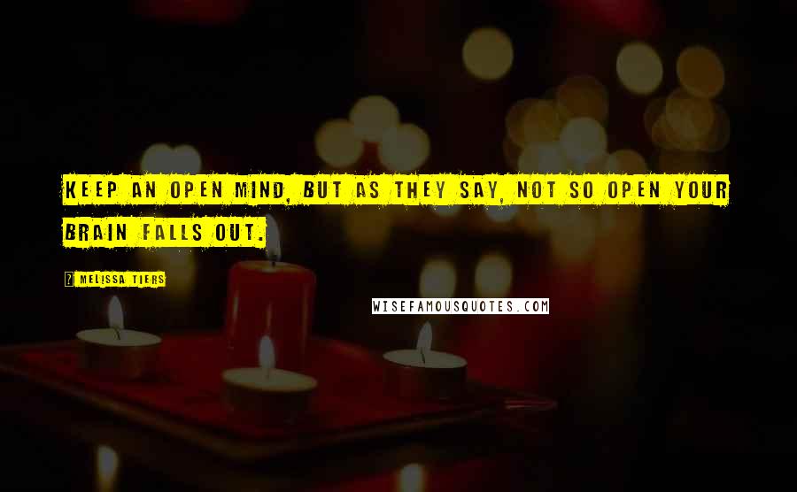 Melissa Tiers Quotes: Keep an open mind, but as they say, not so open your brain falls out.