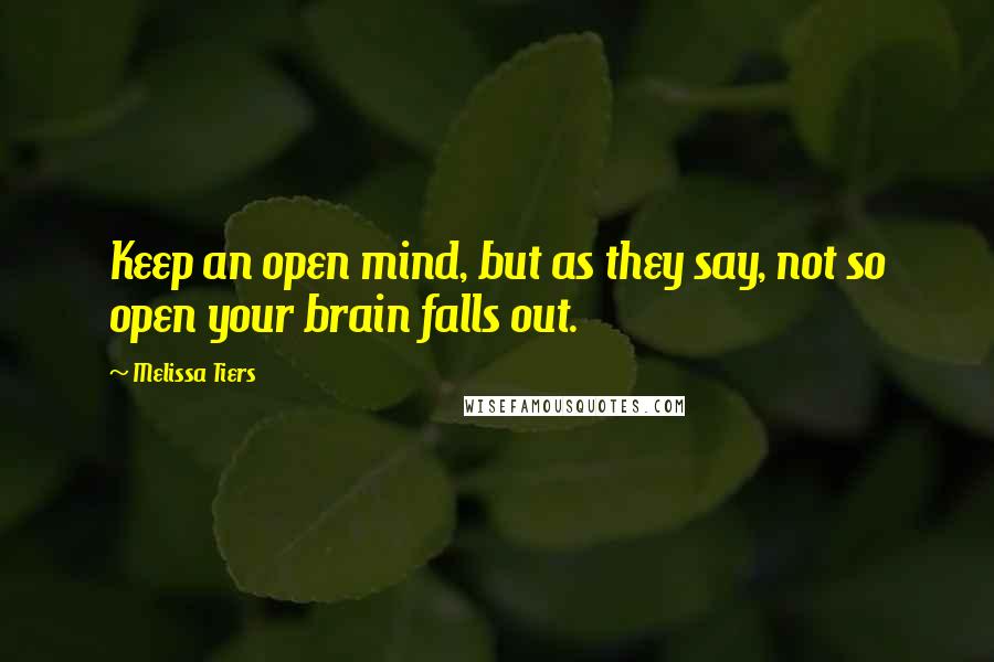 Melissa Tiers Quotes: Keep an open mind, but as they say, not so open your brain falls out.