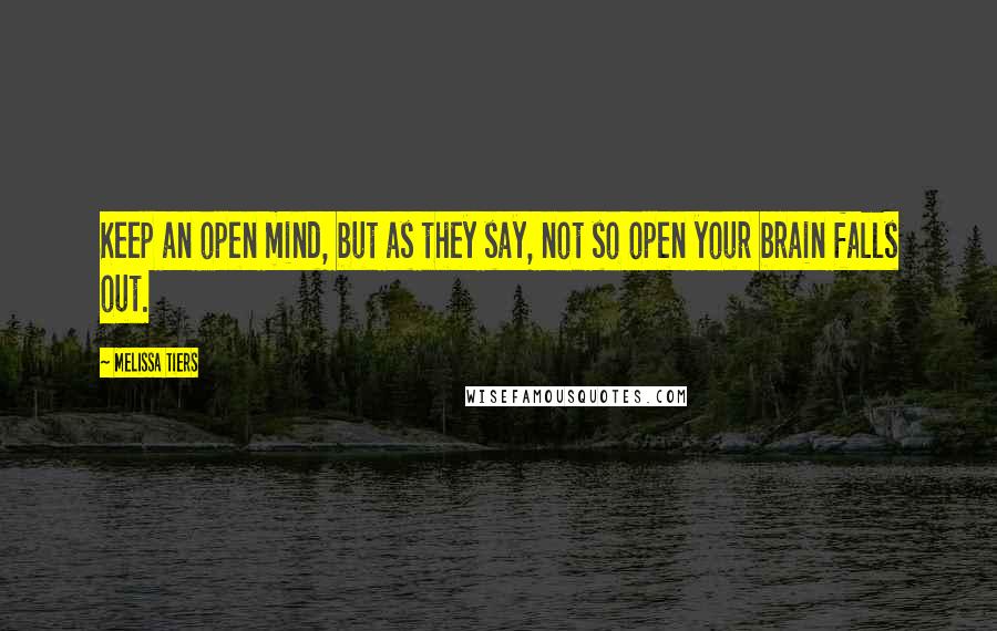 Melissa Tiers Quotes: Keep an open mind, but as they say, not so open your brain falls out.