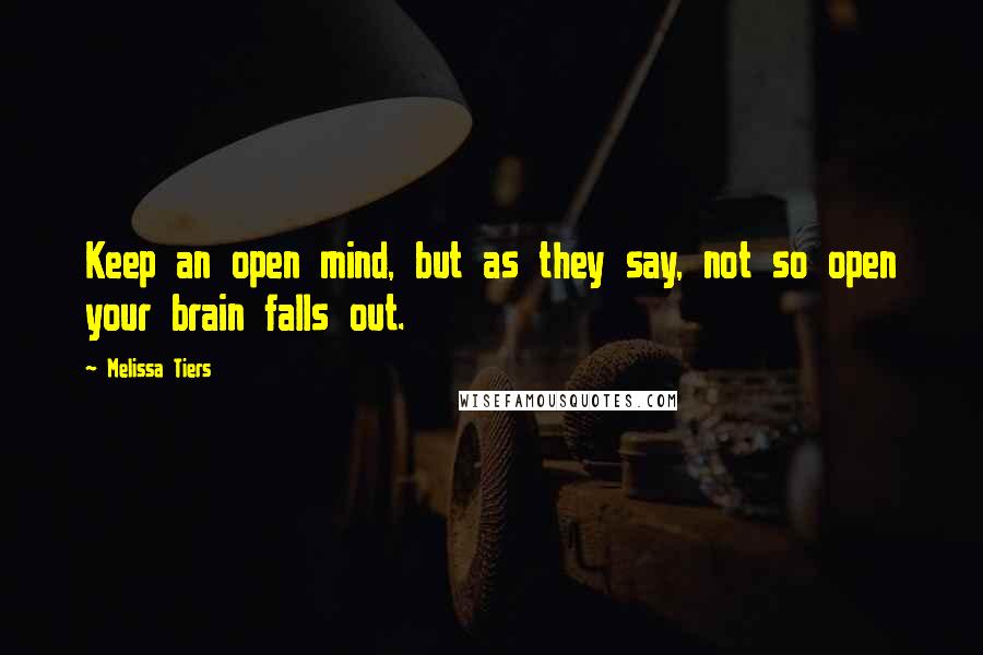 Melissa Tiers Quotes: Keep an open mind, but as they say, not so open your brain falls out.