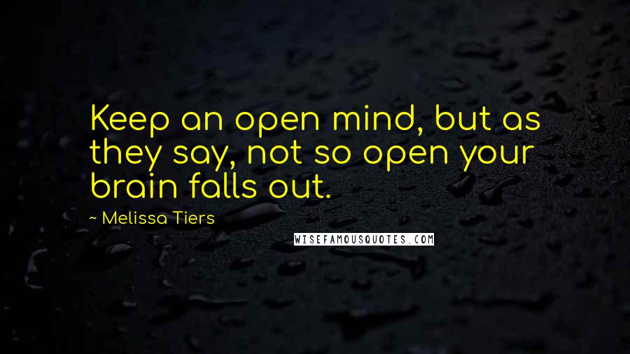 Melissa Tiers Quotes: Keep an open mind, but as they say, not so open your brain falls out.