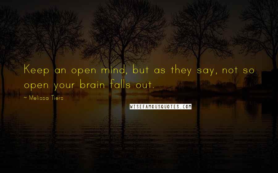 Melissa Tiers Quotes: Keep an open mind, but as they say, not so open your brain falls out.