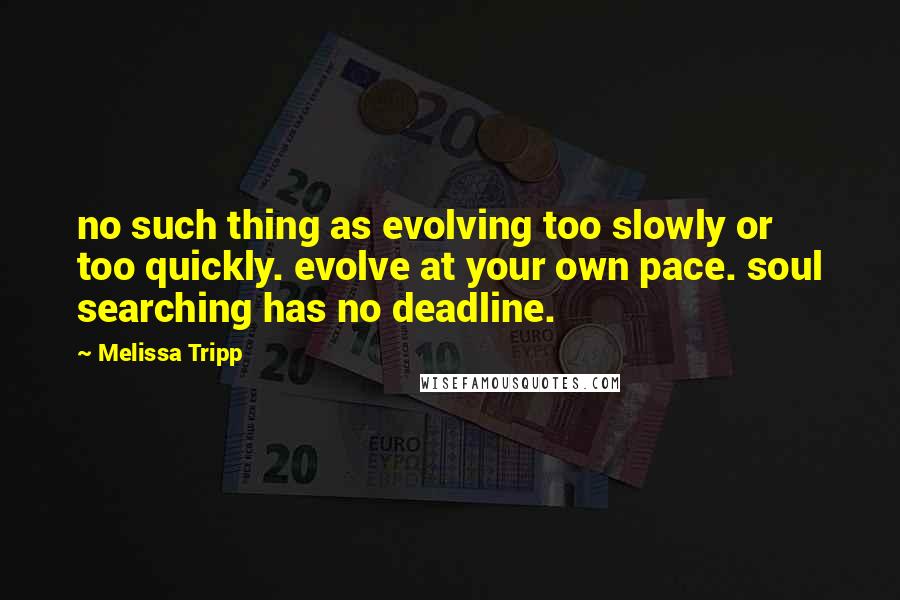 Melissa Tripp Quotes: no such thing as evolving too slowly or too quickly. evolve at your own pace. soul searching has no deadline.