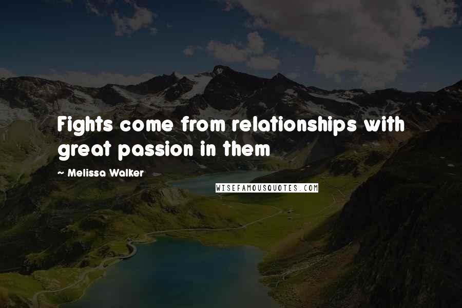 Melissa Walker Quotes: Fights come from relationships with great passion in them