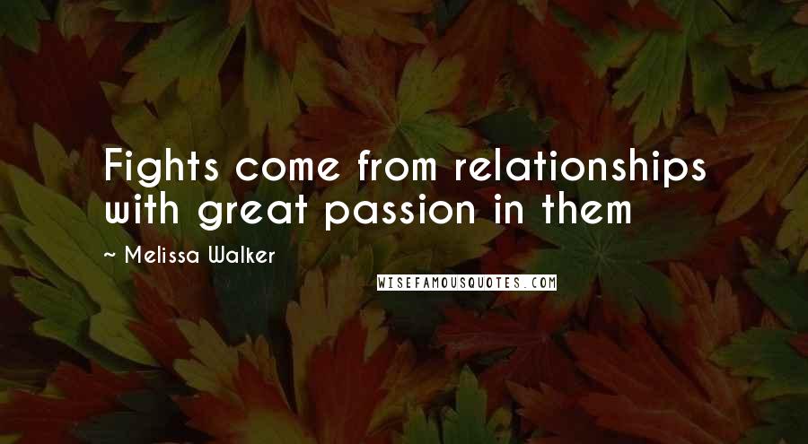 Melissa Walker Quotes: Fights come from relationships with great passion in them
