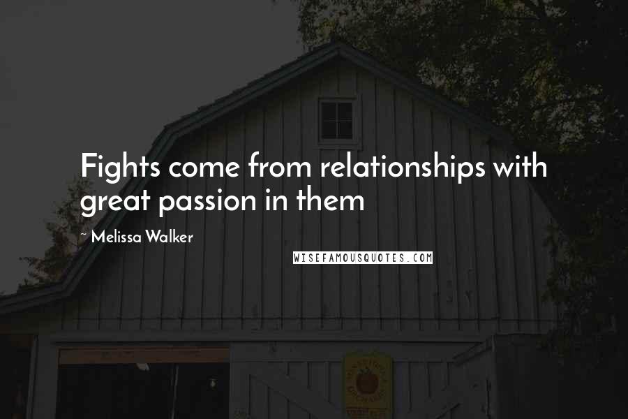 Melissa Walker Quotes: Fights come from relationships with great passion in them