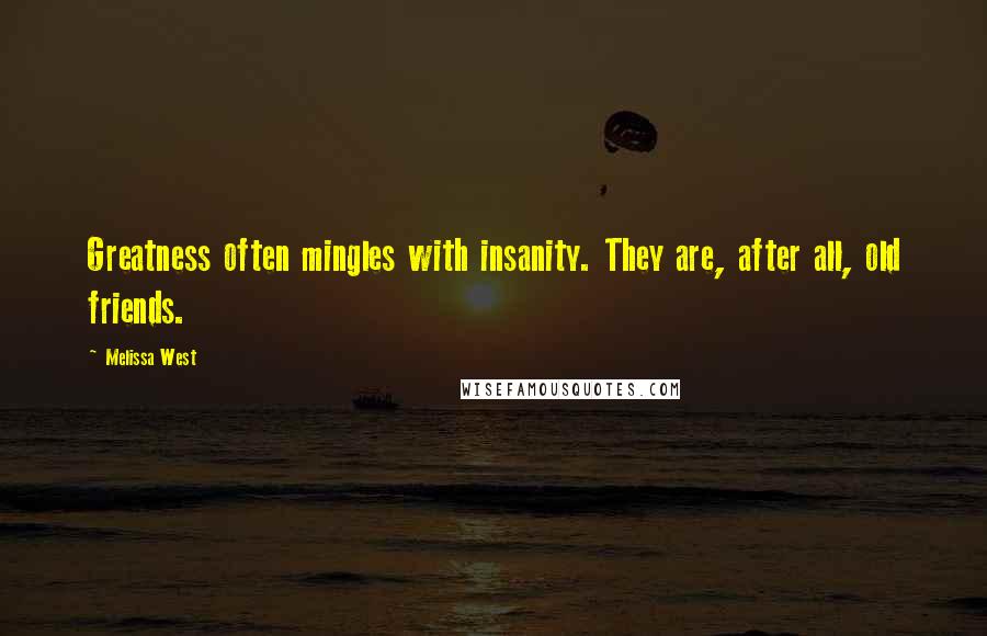 Melissa West Quotes: Greatness often mingles with insanity. They are, after all, old friends.