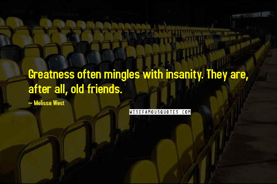 Melissa West Quotes: Greatness often mingles with insanity. They are, after all, old friends.