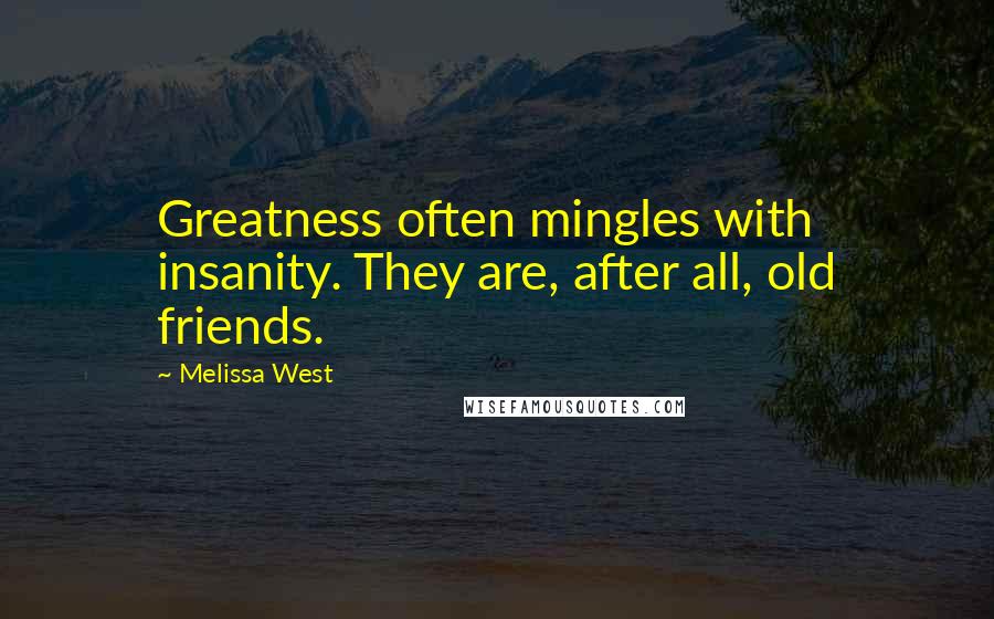 Melissa West Quotes: Greatness often mingles with insanity. They are, after all, old friends.