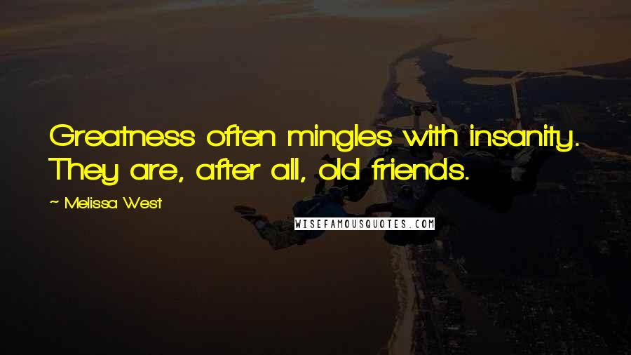 Melissa West Quotes: Greatness often mingles with insanity. They are, after all, old friends.