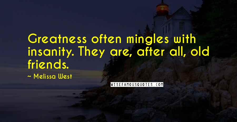 Melissa West Quotes: Greatness often mingles with insanity. They are, after all, old friends.