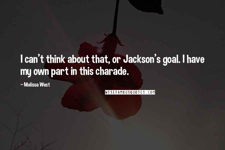 Melissa West Quotes: I can't think about that, or Jackson's goal. I have my own part in this charade.