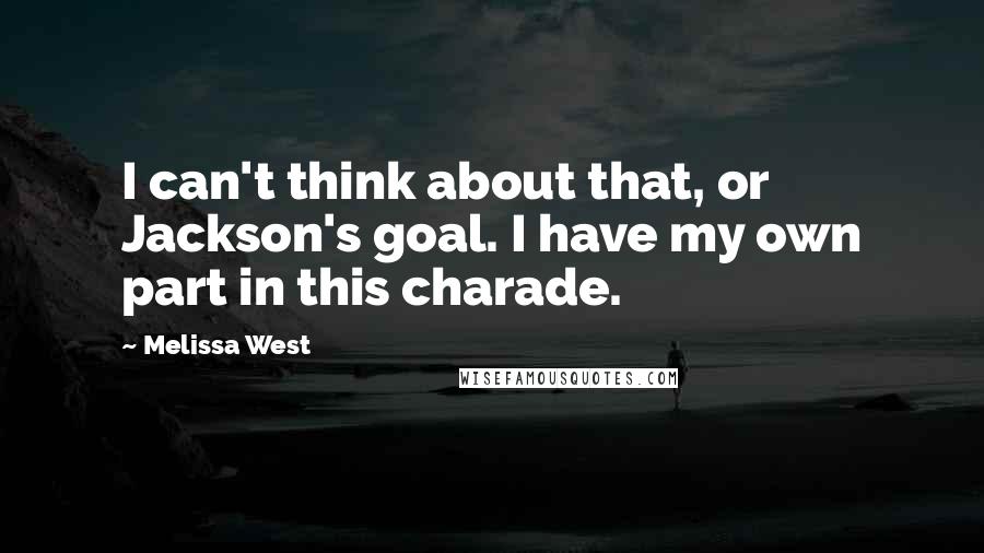 Melissa West Quotes: I can't think about that, or Jackson's goal. I have my own part in this charade.