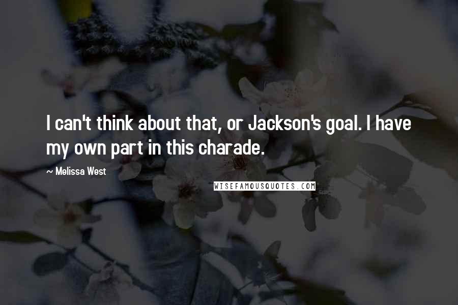 Melissa West Quotes: I can't think about that, or Jackson's goal. I have my own part in this charade.