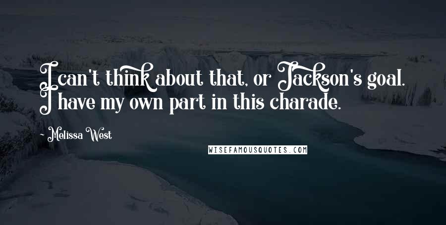 Melissa West Quotes: I can't think about that, or Jackson's goal. I have my own part in this charade.