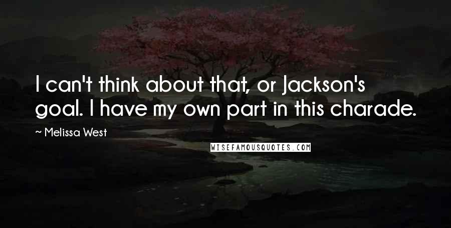 Melissa West Quotes: I can't think about that, or Jackson's goal. I have my own part in this charade.