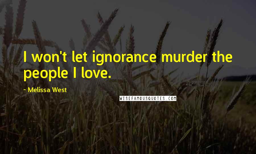 Melissa West Quotes: I won't let ignorance murder the people I love.