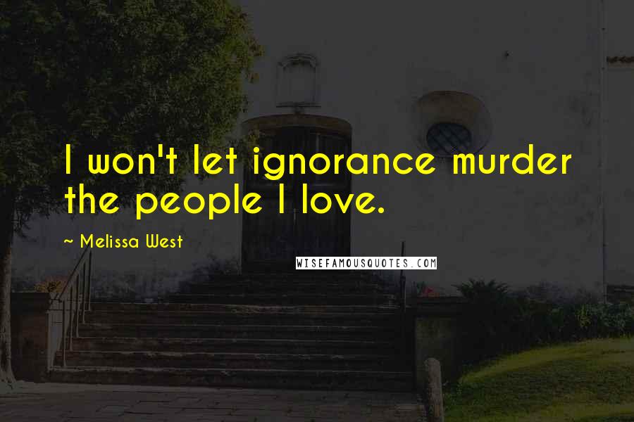 Melissa West Quotes: I won't let ignorance murder the people I love.