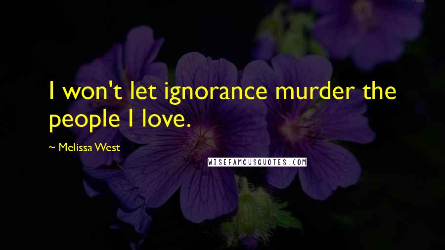 Melissa West Quotes: I won't let ignorance murder the people I love.