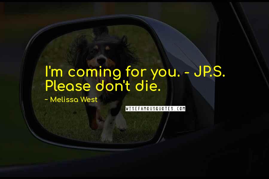 Melissa West Quotes: I'm coming for you. - JP.S. Please don't die.