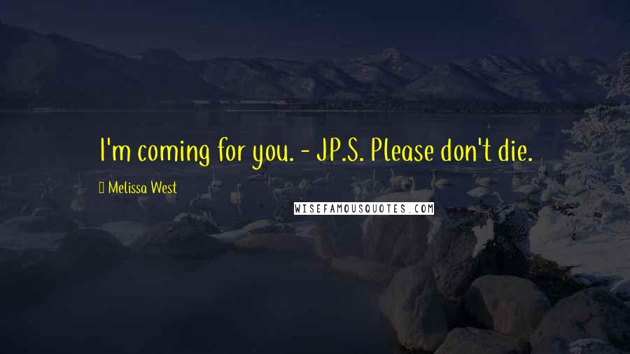 Melissa West Quotes: I'm coming for you. - JP.S. Please don't die.