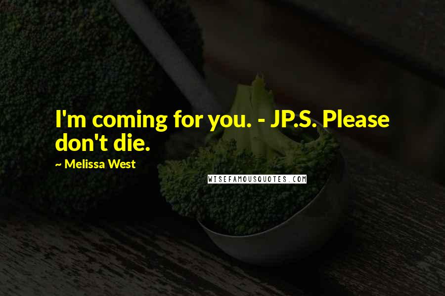 Melissa West Quotes: I'm coming for you. - JP.S. Please don't die.