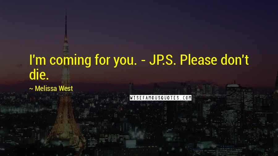 Melissa West Quotes: I'm coming for you. - JP.S. Please don't die.