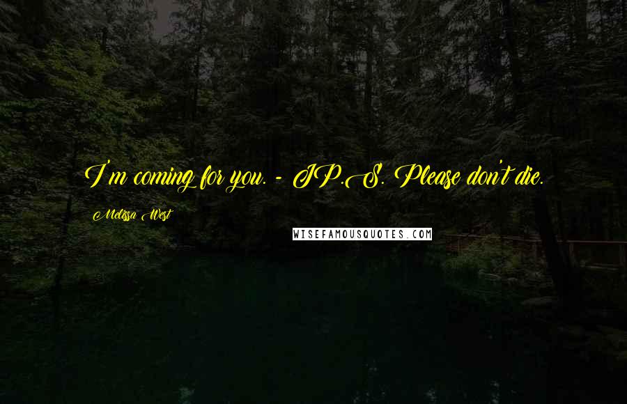 Melissa West Quotes: I'm coming for you. - JP.S. Please don't die.