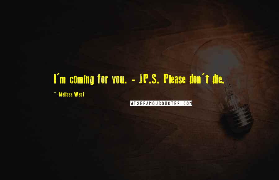 Melissa West Quotes: I'm coming for you. - JP.S. Please don't die.