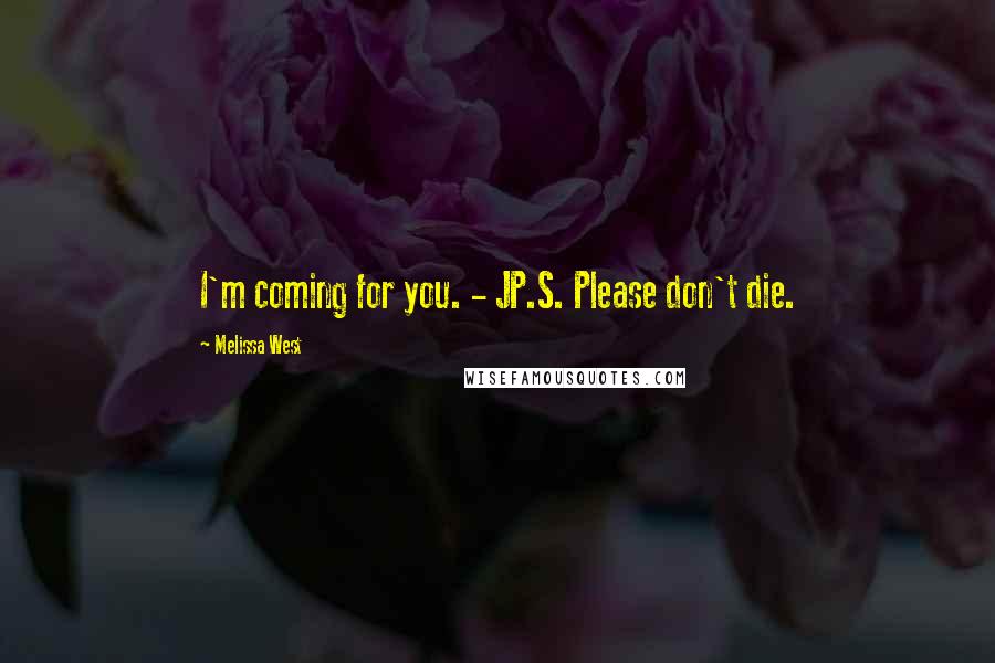 Melissa West Quotes: I'm coming for you. - JP.S. Please don't die.