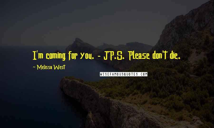 Melissa West Quotes: I'm coming for you. - JP.S. Please don't die.