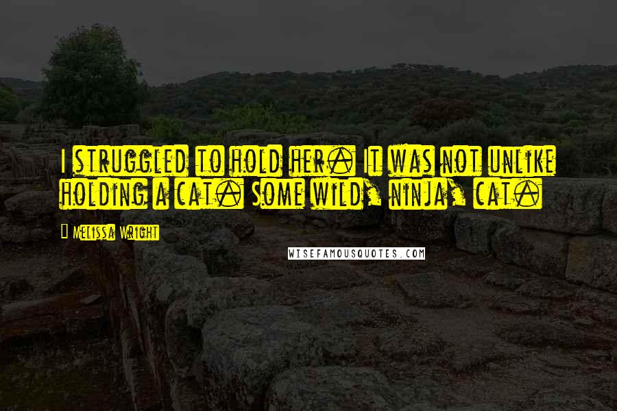 Melissa Wright Quotes: I struggled to hold her. It was not unlike holding a cat. Some wild, ninja, cat.