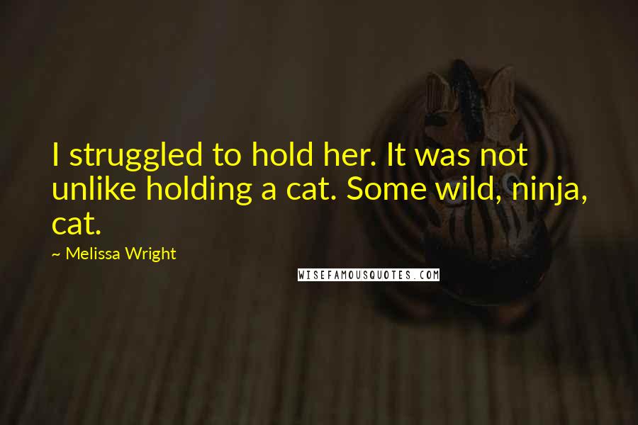 Melissa Wright Quotes: I struggled to hold her. It was not unlike holding a cat. Some wild, ninja, cat.