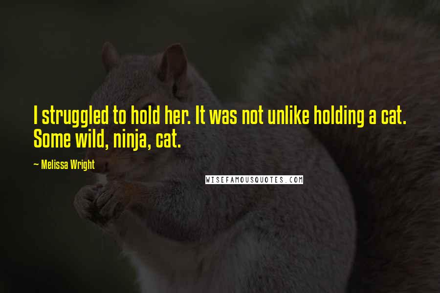 Melissa Wright Quotes: I struggled to hold her. It was not unlike holding a cat. Some wild, ninja, cat.