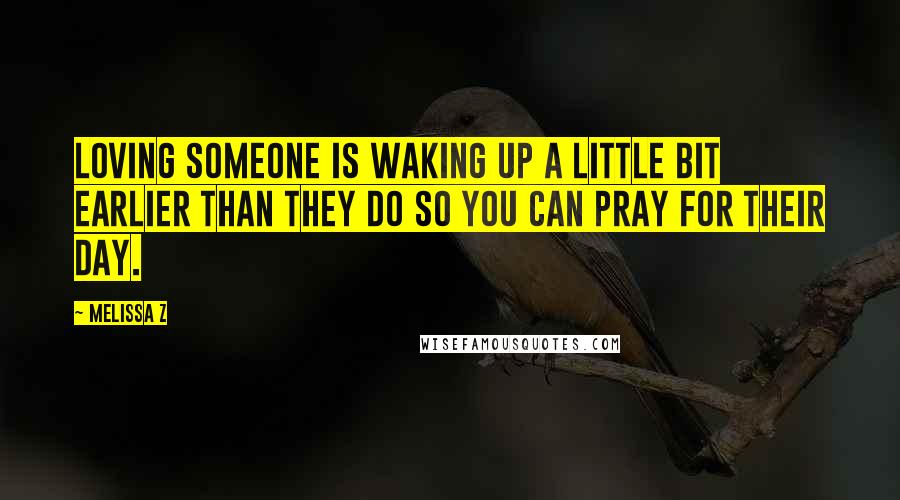 Melissa Z Quotes: Loving someone is waking up a little bit earlier than they do so you can pray for their day.