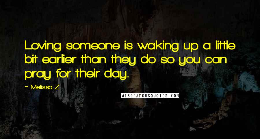 Melissa Z Quotes: Loving someone is waking up a little bit earlier than they do so you can pray for their day.